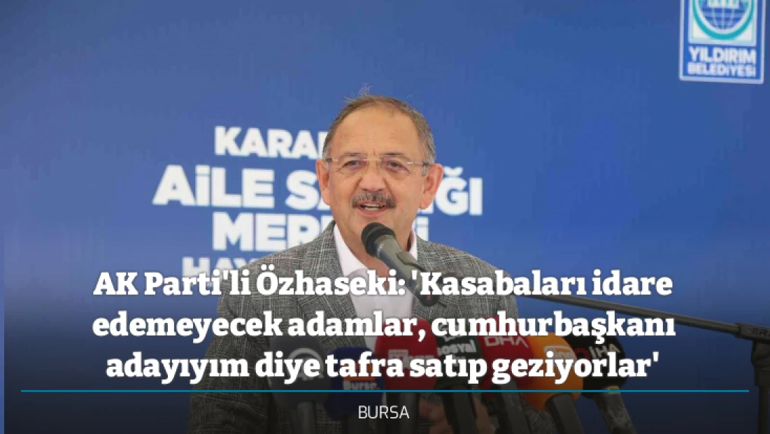 AK Parti'li Özhaseki: 'Kasabaları idare edemeyecek adamlar, cumhurbaşkanı adayıyım diye tafra satıp geziyorlar'