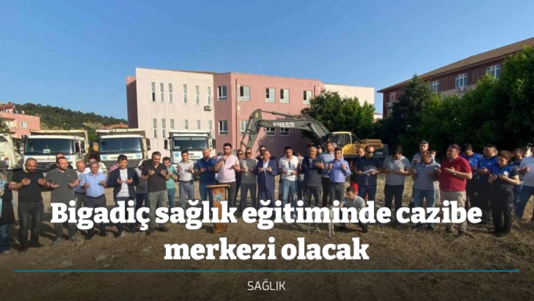 Bigadiç sağlık eğitiminde cazibe merkezi olacak