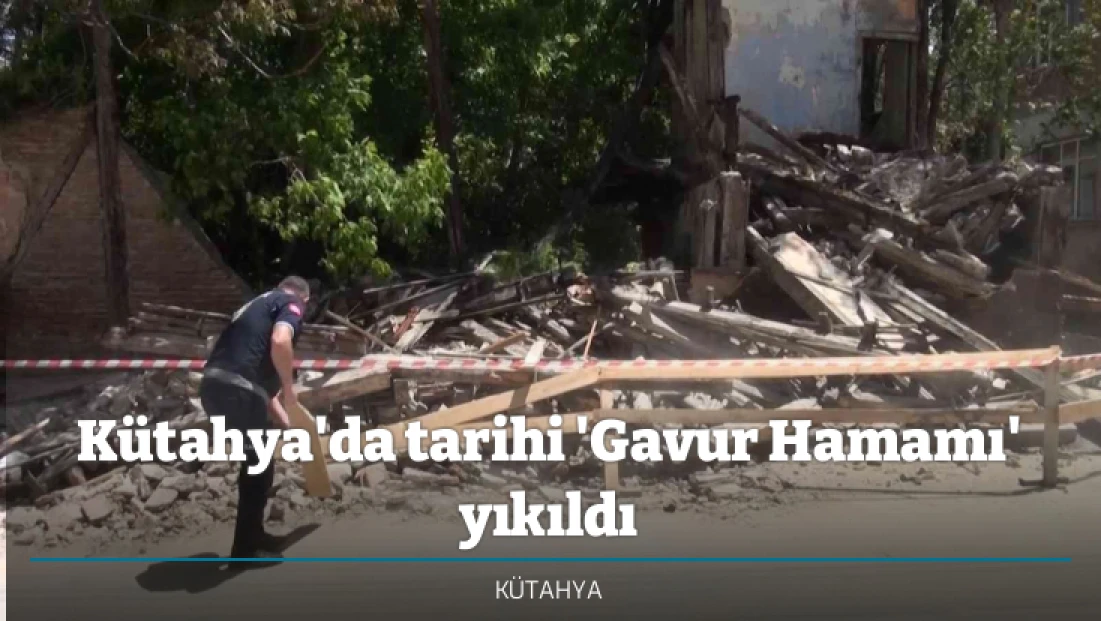 Kütahya'da tarihi 'Gavur Hamamı' yıkıldı